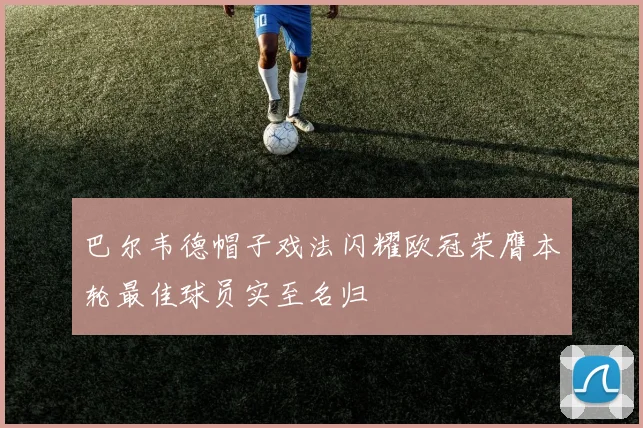 巴尔韦德帽子戏法闪耀欧冠荣膺本轮最佳球员实至名归