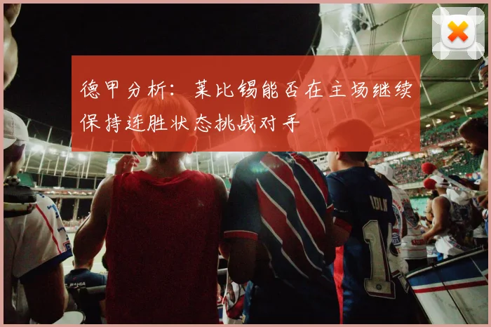 德甲分析：莱比锡能否在主场继续保持连胜状态挑战对手