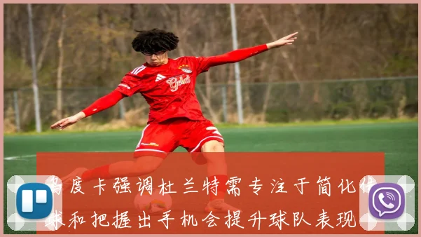 乌度卡强调杜兰特需专注于简化传球和把握出手机会提升球队表现