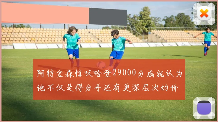阿特金森惊叹哈登29000分成就认为他不仅是得分手还有更深层次的价值