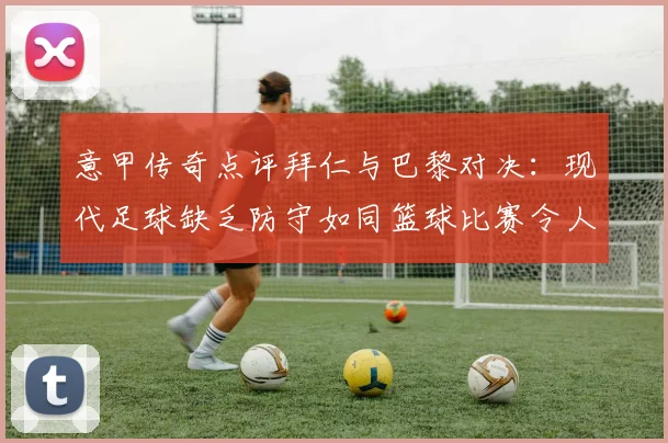 意甲传奇点评拜仁与巴黎对决：现代足球缺乏防守如同篮球比赛令人失望