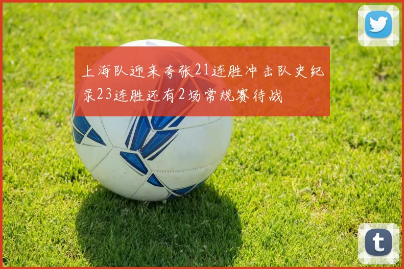 上海队迎来夸张21连胜冲击队史纪录23连胜还有2场常规赛待战