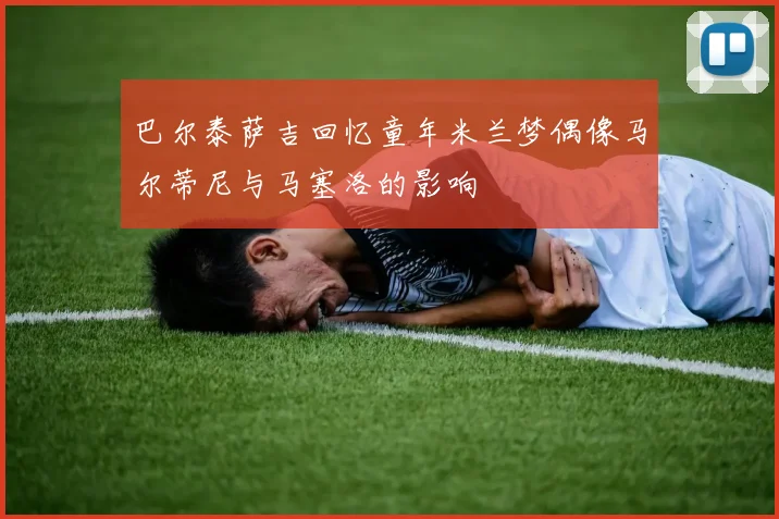 巴尔泰萨吉回忆童年米兰梦偶像马尔蒂尼与马塞洛的影响