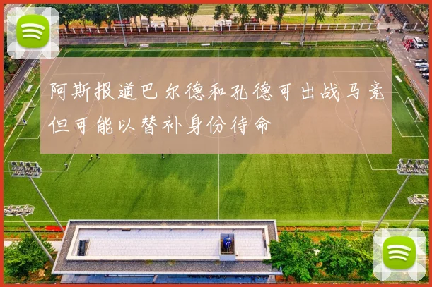 阿斯报道巴尔德和孔德可出战马竞但可能以替补身份待命